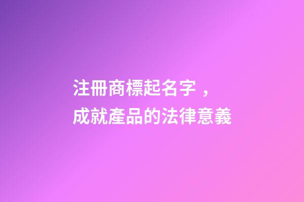 注冊商標起名字，成就產品的法律意義